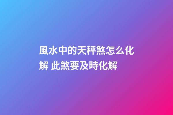 風水中的天秤煞怎么化解 此煞要及時化解